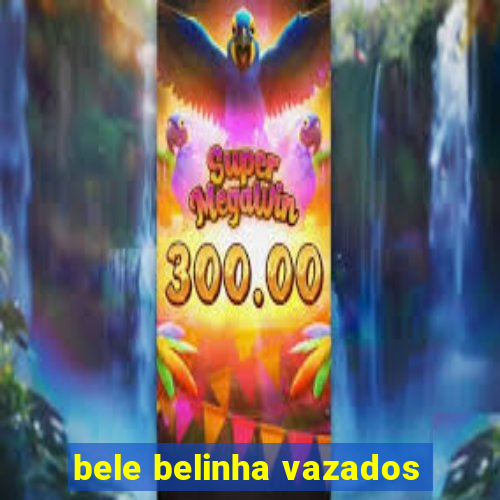 bele belinha vazados